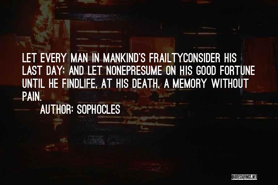 Sophocles Quotes: Let Every Man In Mankind's Frailtyconsider His Last Day; And Let Nonepresume On His Good Fortune Until He Findlife, At
