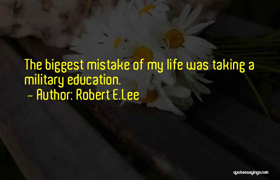 Robert E.Lee Quotes: The Biggest Mistake Of My Life Was Taking A Military Education.