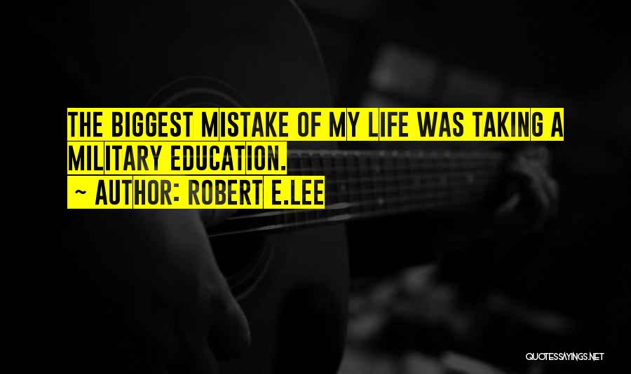 Robert E.Lee Quotes: The Biggest Mistake Of My Life Was Taking A Military Education.