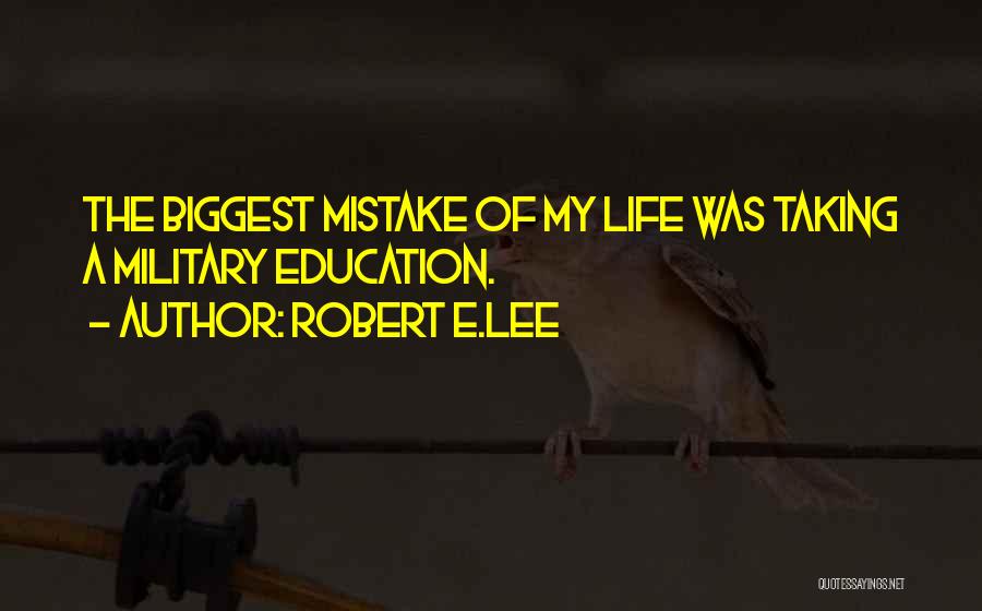 Robert E.Lee Quotes: The Biggest Mistake Of My Life Was Taking A Military Education.