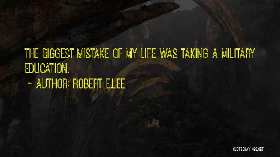 Robert E.Lee Quotes: The Biggest Mistake Of My Life Was Taking A Military Education.