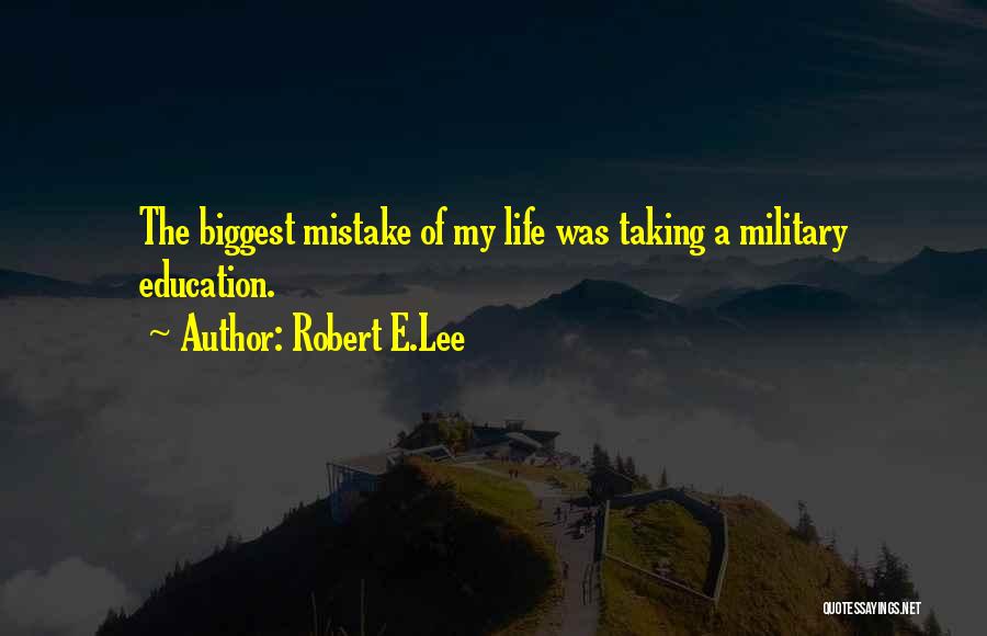 Robert E.Lee Quotes: The Biggest Mistake Of My Life Was Taking A Military Education.