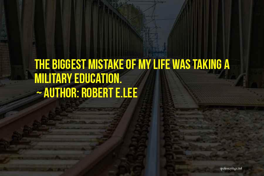 Robert E.Lee Quotes: The Biggest Mistake Of My Life Was Taking A Military Education.