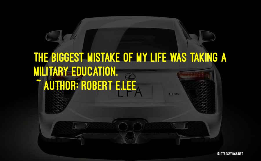 Robert E.Lee Quotes: The Biggest Mistake Of My Life Was Taking A Military Education.