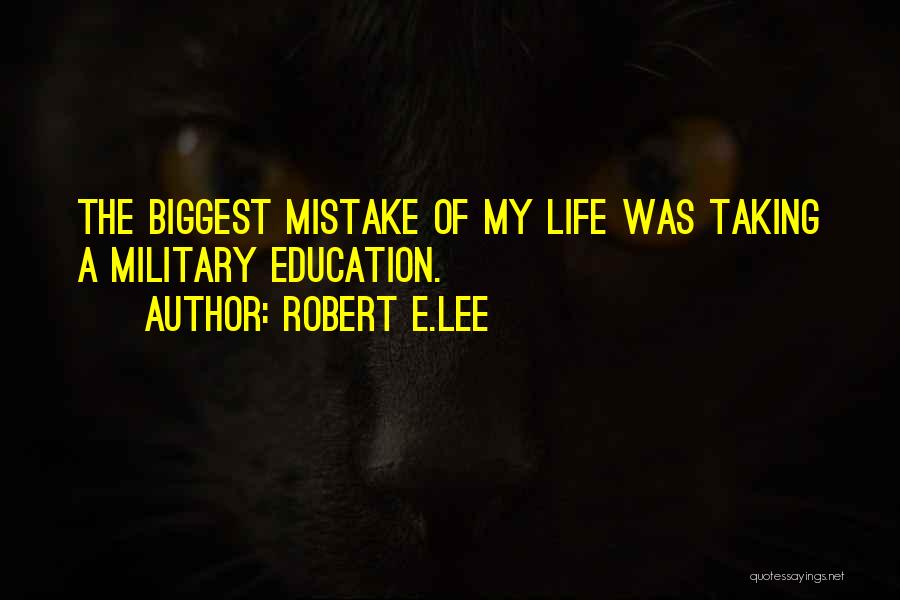 Robert E.Lee Quotes: The Biggest Mistake Of My Life Was Taking A Military Education.