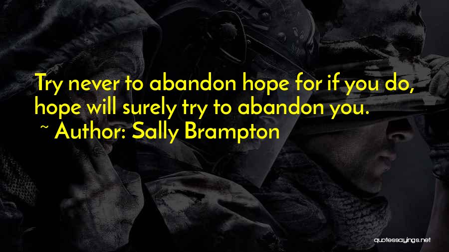 Sally Brampton Quotes: Try Never To Abandon Hope For If You Do, Hope Will Surely Try To Abandon You.