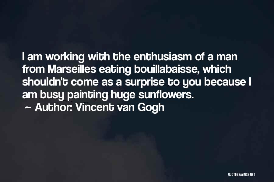 Vincent Van Gogh Quotes: I Am Working With The Enthusiasm Of A Man From Marseilles Eating Bouillabaisse, Which Shouldn't Come As A Surprise To