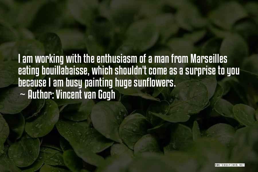 Vincent Van Gogh Quotes: I Am Working With The Enthusiasm Of A Man From Marseilles Eating Bouillabaisse, Which Shouldn't Come As A Surprise To