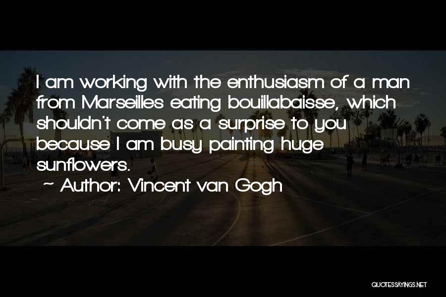 Vincent Van Gogh Quotes: I Am Working With The Enthusiasm Of A Man From Marseilles Eating Bouillabaisse, Which Shouldn't Come As A Surprise To