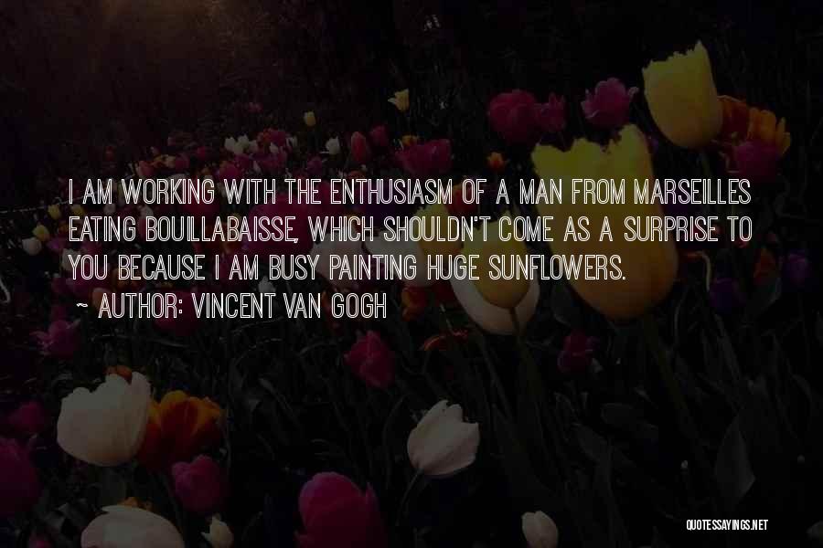 Vincent Van Gogh Quotes: I Am Working With The Enthusiasm Of A Man From Marseilles Eating Bouillabaisse, Which Shouldn't Come As A Surprise To