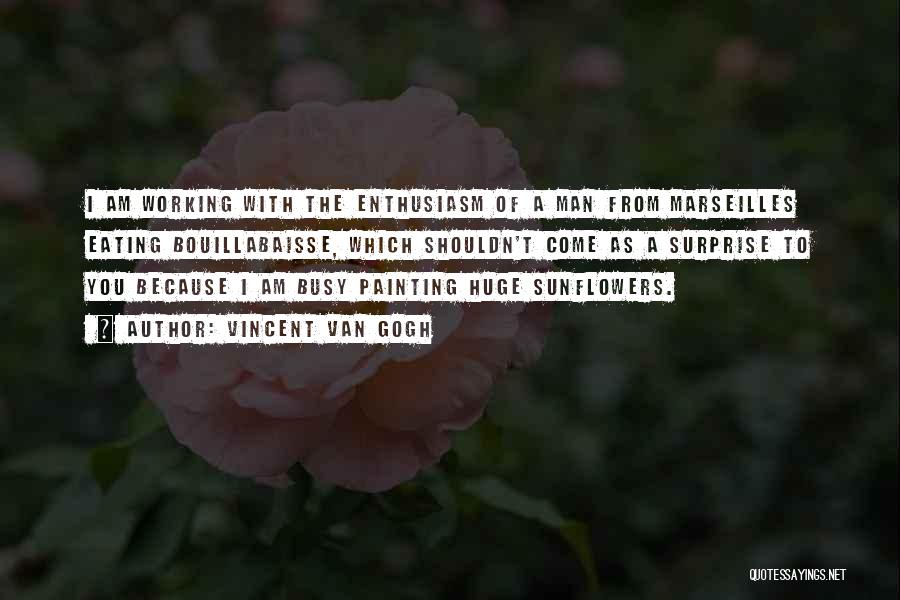 Vincent Van Gogh Quotes: I Am Working With The Enthusiasm Of A Man From Marseilles Eating Bouillabaisse, Which Shouldn't Come As A Surprise To