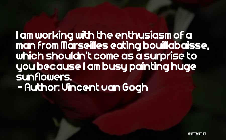 Vincent Van Gogh Quotes: I Am Working With The Enthusiasm Of A Man From Marseilles Eating Bouillabaisse, Which Shouldn't Come As A Surprise To