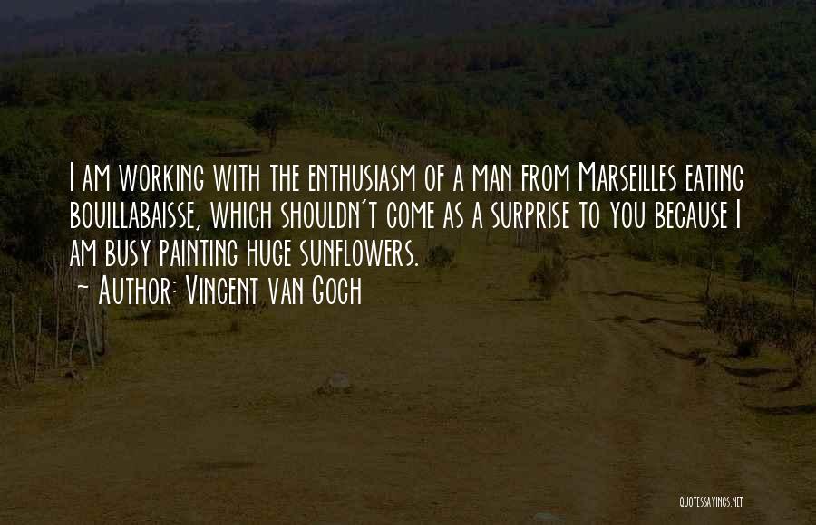 Vincent Van Gogh Quotes: I Am Working With The Enthusiasm Of A Man From Marseilles Eating Bouillabaisse, Which Shouldn't Come As A Surprise To