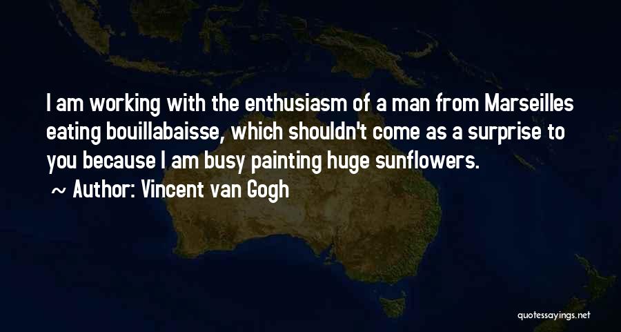 Vincent Van Gogh Quotes: I Am Working With The Enthusiasm Of A Man From Marseilles Eating Bouillabaisse, Which Shouldn't Come As A Surprise To