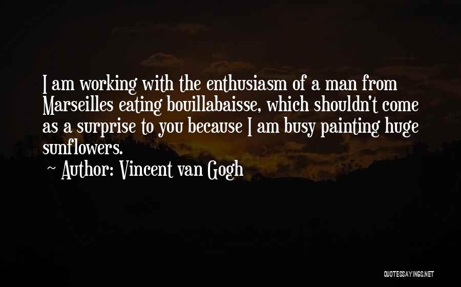 Vincent Van Gogh Quotes: I Am Working With The Enthusiasm Of A Man From Marseilles Eating Bouillabaisse, Which Shouldn't Come As A Surprise To