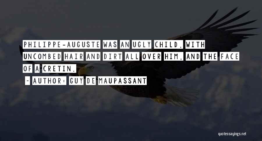 Guy De Maupassant Quotes: Philippe-auguste Was An Ugly Child, With Uncombed Hair And Dirt All Over Him, And The Face Of A Cretin.
