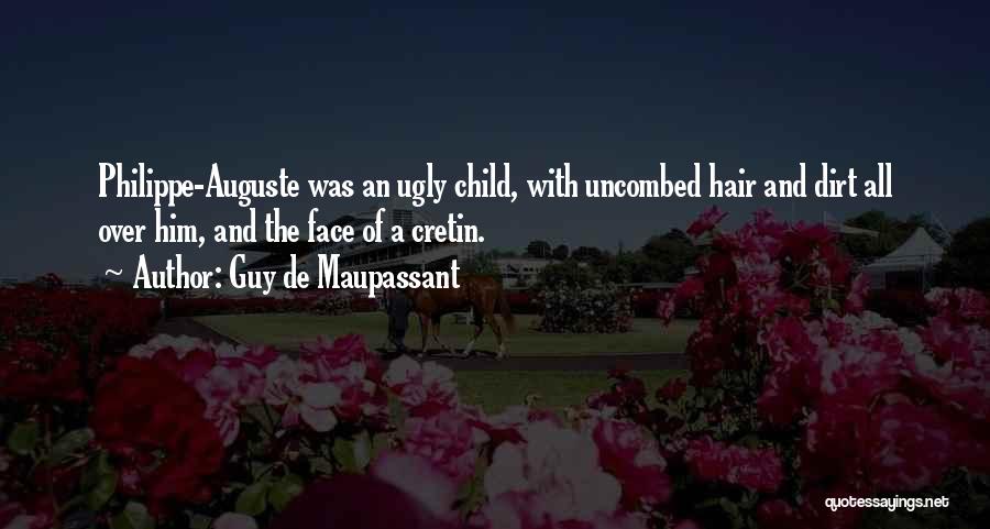 Guy De Maupassant Quotes: Philippe-auguste Was An Ugly Child, With Uncombed Hair And Dirt All Over Him, And The Face Of A Cretin.