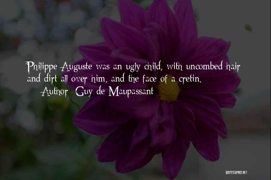 Guy De Maupassant Quotes: Philippe-auguste Was An Ugly Child, With Uncombed Hair And Dirt All Over Him, And The Face Of A Cretin.