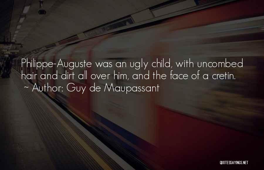 Guy De Maupassant Quotes: Philippe-auguste Was An Ugly Child, With Uncombed Hair And Dirt All Over Him, And The Face Of A Cretin.