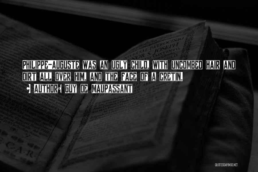 Guy De Maupassant Quotes: Philippe-auguste Was An Ugly Child, With Uncombed Hair And Dirt All Over Him, And The Face Of A Cretin.