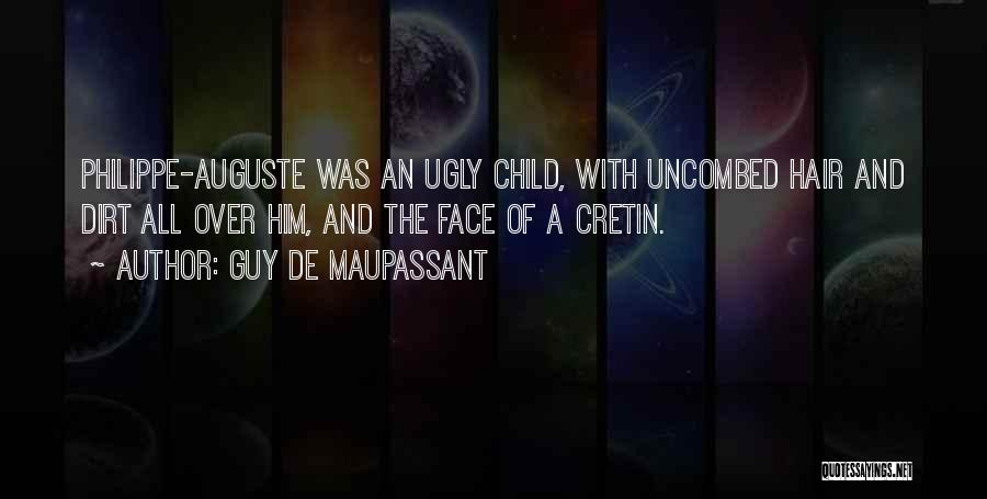 Guy De Maupassant Quotes: Philippe-auguste Was An Ugly Child, With Uncombed Hair And Dirt All Over Him, And The Face Of A Cretin.