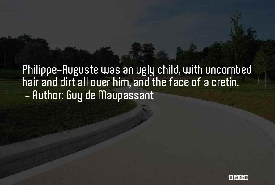Guy De Maupassant Quotes: Philippe-auguste Was An Ugly Child, With Uncombed Hair And Dirt All Over Him, And The Face Of A Cretin.