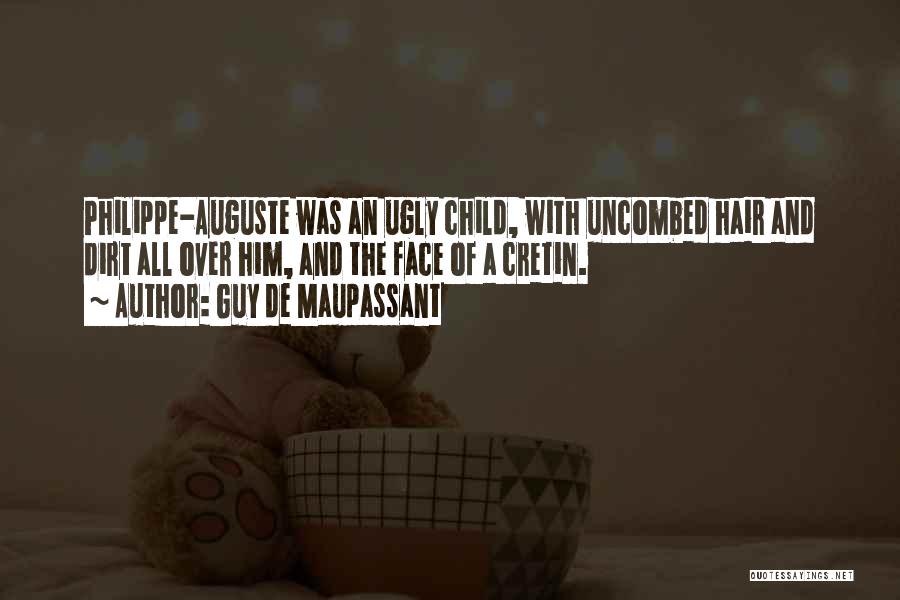 Guy De Maupassant Quotes: Philippe-auguste Was An Ugly Child, With Uncombed Hair And Dirt All Over Him, And The Face Of A Cretin.