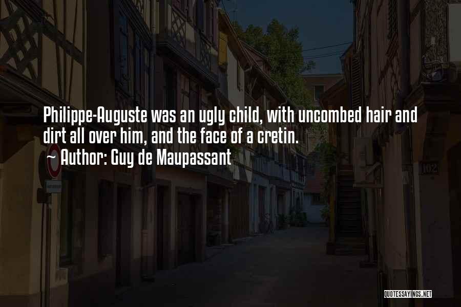 Guy De Maupassant Quotes: Philippe-auguste Was An Ugly Child, With Uncombed Hair And Dirt All Over Him, And The Face Of A Cretin.