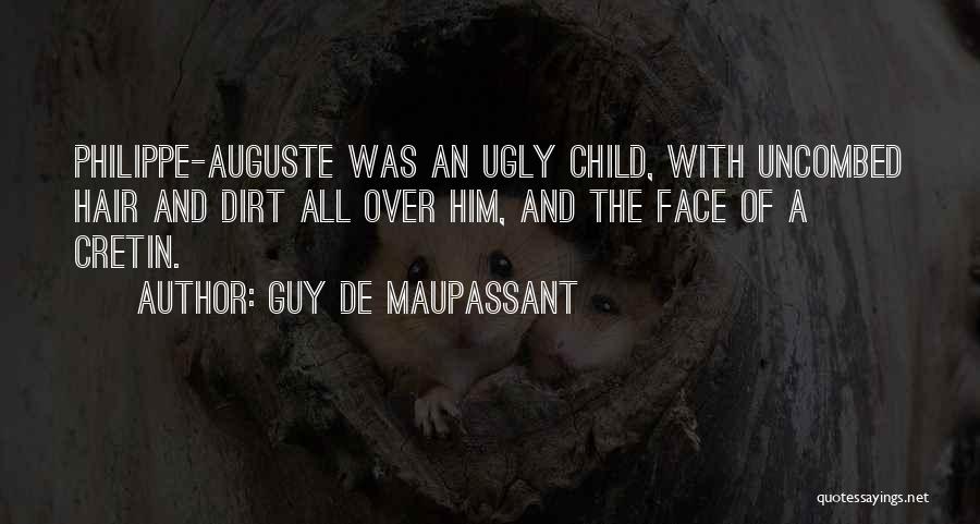 Guy De Maupassant Quotes: Philippe-auguste Was An Ugly Child, With Uncombed Hair And Dirt All Over Him, And The Face Of A Cretin.