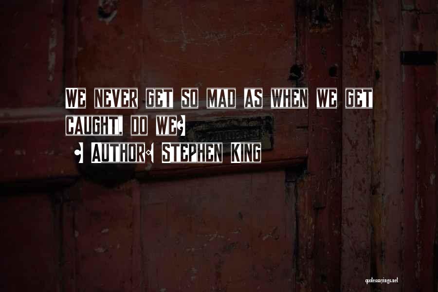 Stephen King Quotes: We Never Get So Mad As When We Get Caught, Do We?