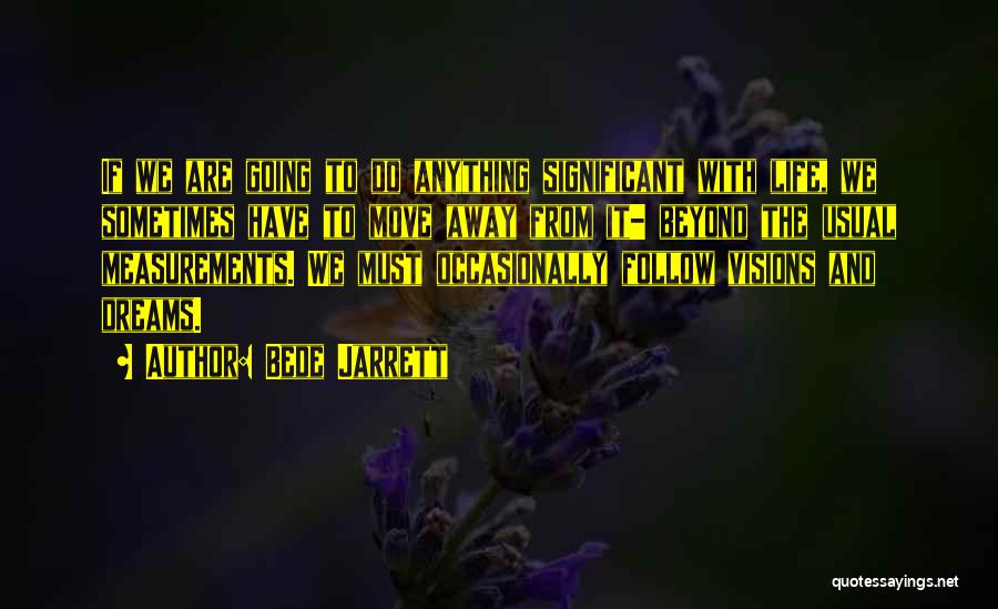 Bede Jarrett Quotes: If We Are Going To Do Anything Significant With Life, We Sometimes Have To Move Away From It- Beyond The