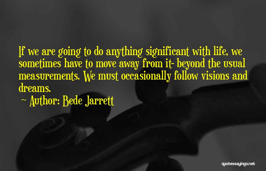 Bede Jarrett Quotes: If We Are Going To Do Anything Significant With Life, We Sometimes Have To Move Away From It- Beyond The