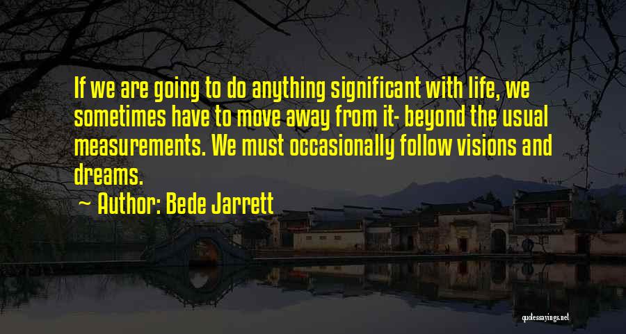 Bede Jarrett Quotes: If We Are Going To Do Anything Significant With Life, We Sometimes Have To Move Away From It- Beyond The