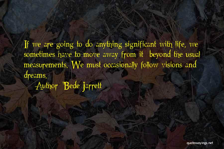 Bede Jarrett Quotes: If We Are Going To Do Anything Significant With Life, We Sometimes Have To Move Away From It- Beyond The