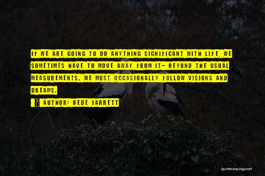 Bede Jarrett Quotes: If We Are Going To Do Anything Significant With Life, We Sometimes Have To Move Away From It- Beyond The