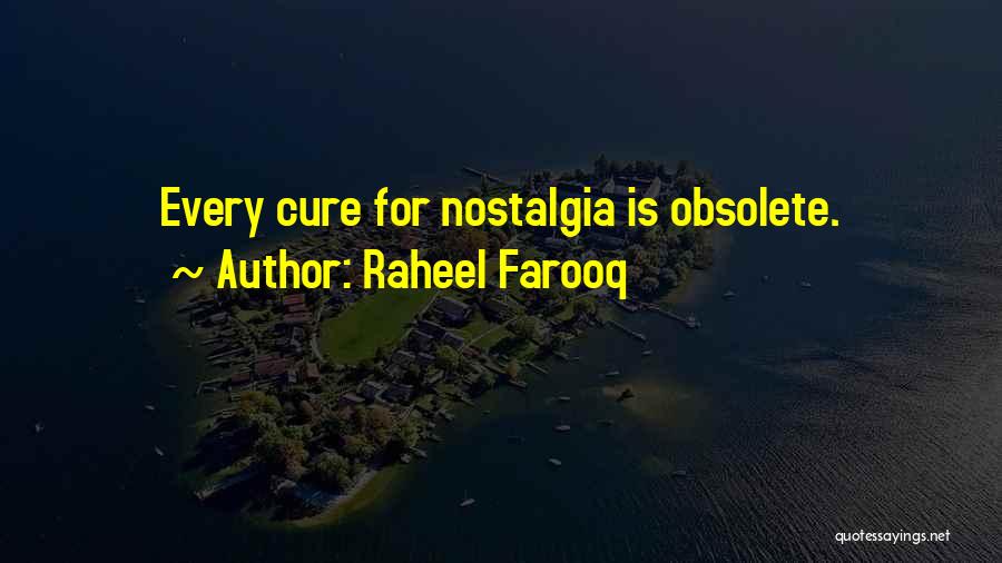 Raheel Farooq Quotes: Every Cure For Nostalgia Is Obsolete.