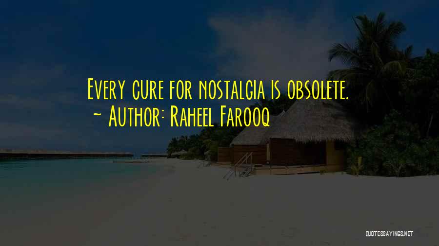 Raheel Farooq Quotes: Every Cure For Nostalgia Is Obsolete.