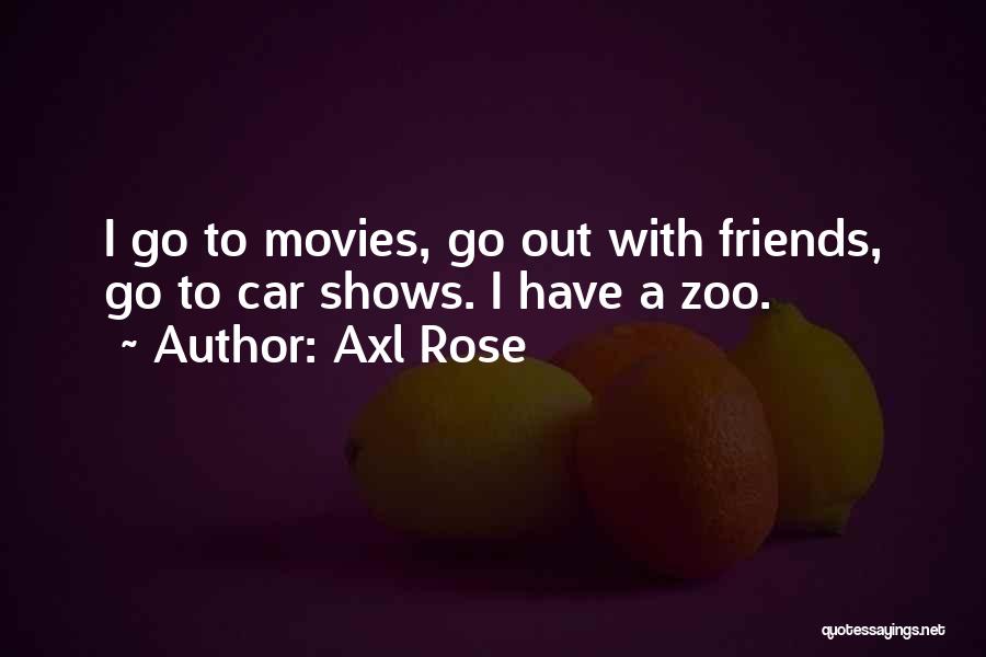 Axl Rose Quotes: I Go To Movies, Go Out With Friends, Go To Car Shows. I Have A Zoo.