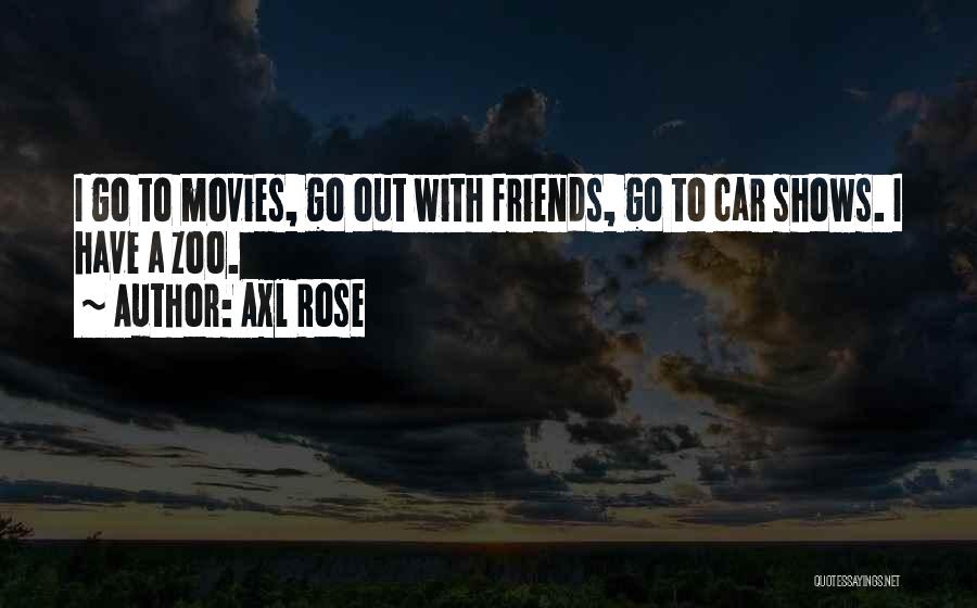 Axl Rose Quotes: I Go To Movies, Go Out With Friends, Go To Car Shows. I Have A Zoo.