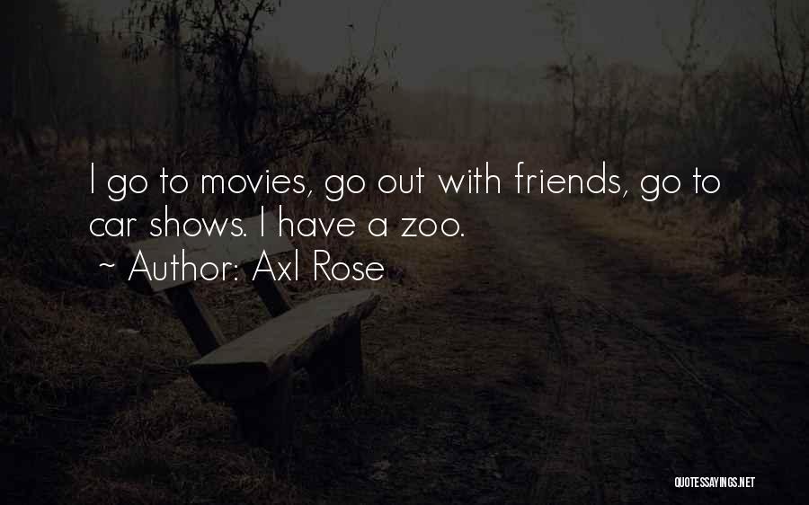Axl Rose Quotes: I Go To Movies, Go Out With Friends, Go To Car Shows. I Have A Zoo.