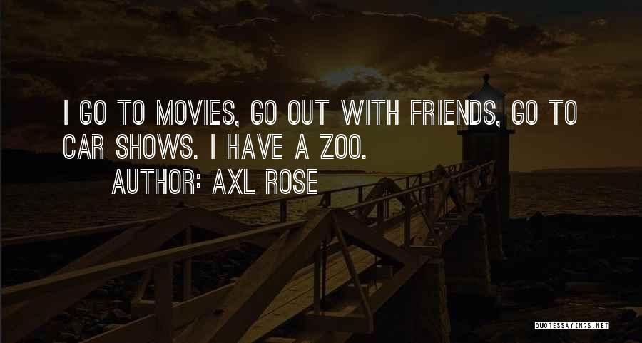 Axl Rose Quotes: I Go To Movies, Go Out With Friends, Go To Car Shows. I Have A Zoo.