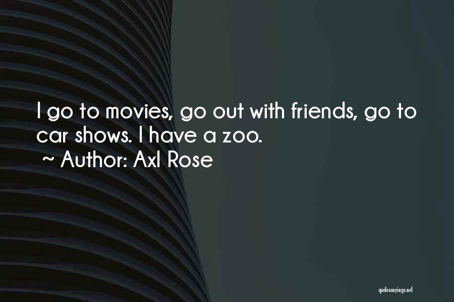 Axl Rose Quotes: I Go To Movies, Go Out With Friends, Go To Car Shows. I Have A Zoo.