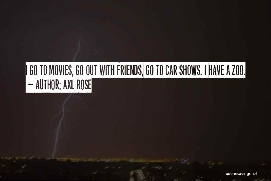 Axl Rose Quotes: I Go To Movies, Go Out With Friends, Go To Car Shows. I Have A Zoo.