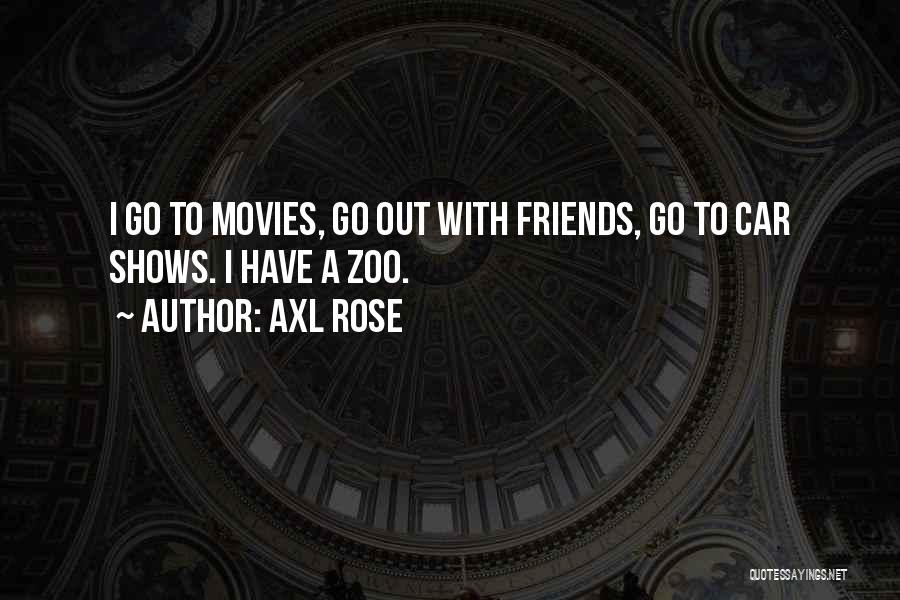 Axl Rose Quotes: I Go To Movies, Go Out With Friends, Go To Car Shows. I Have A Zoo.