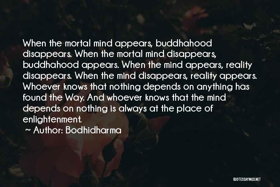 Bodhidharma Quotes: When The Mortal Mind Appears, Buddhahood Disappears. When The Mortal Mind Disappears, Buddhahood Appears. When The Mind Appears, Reality Disappears.