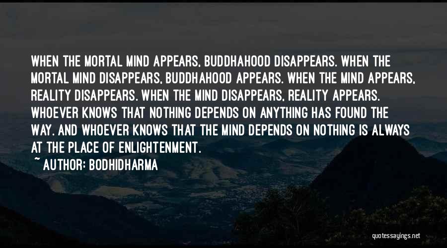 Bodhidharma Quotes: When The Mortal Mind Appears, Buddhahood Disappears. When The Mortal Mind Disappears, Buddhahood Appears. When The Mind Appears, Reality Disappears.