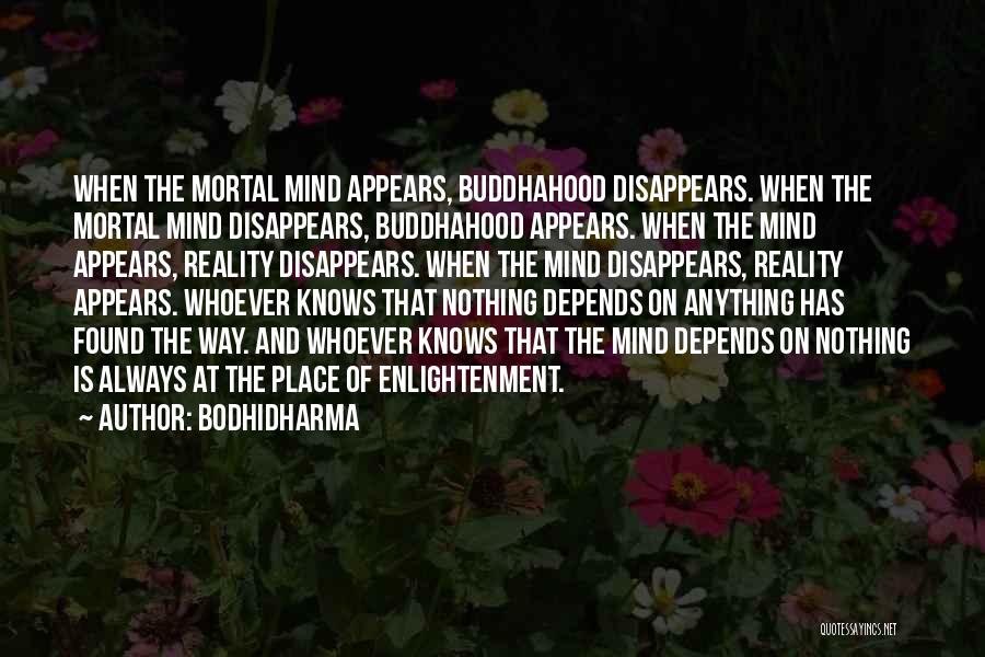 Bodhidharma Quotes: When The Mortal Mind Appears, Buddhahood Disappears. When The Mortal Mind Disappears, Buddhahood Appears. When The Mind Appears, Reality Disappears.