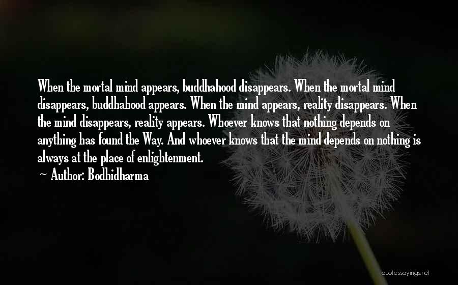 Bodhidharma Quotes: When The Mortal Mind Appears, Buddhahood Disappears. When The Mortal Mind Disappears, Buddhahood Appears. When The Mind Appears, Reality Disappears.