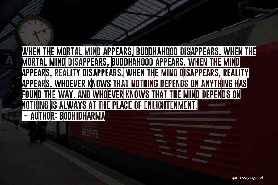 Bodhidharma Quotes: When The Mortal Mind Appears, Buddhahood Disappears. When The Mortal Mind Disappears, Buddhahood Appears. When The Mind Appears, Reality Disappears.
