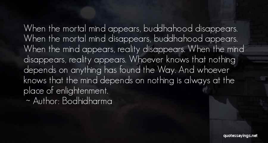 Bodhidharma Quotes: When The Mortal Mind Appears, Buddhahood Disappears. When The Mortal Mind Disappears, Buddhahood Appears. When The Mind Appears, Reality Disappears.